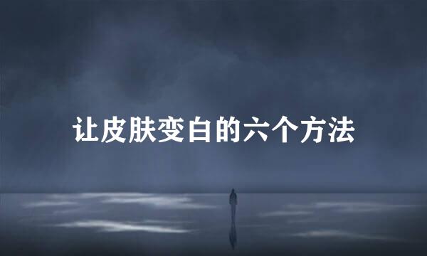 让皮肤变白的六个方法