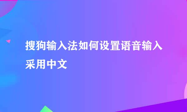 搜狗输入法如何设置语音输入采用中文