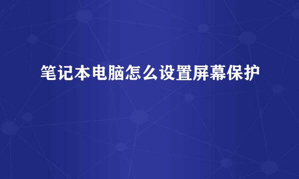 笔记本电脑怎么设置屏幕保护