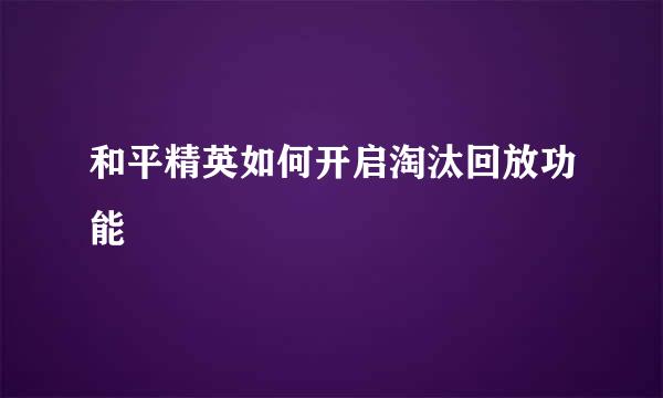 和平精英如何开启淘汰回放功能