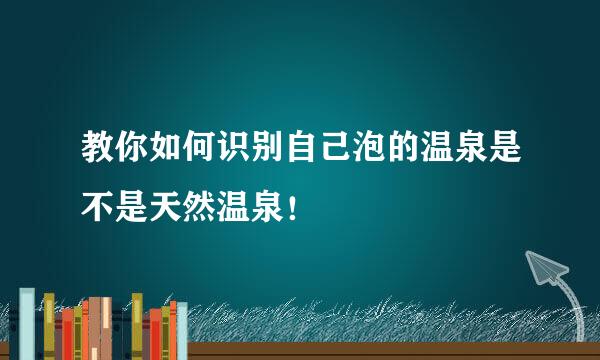 教你如何识别自己泡的温泉是不是天然温泉！