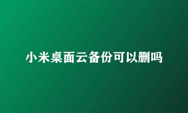 小米桌面云备份可以删吗
