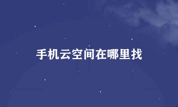 手机云空间在哪里找