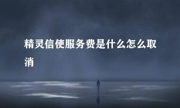 精灵信使服务费是什么怎么取消