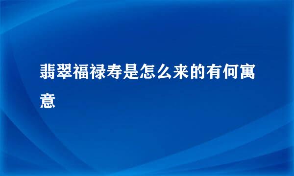 翡翠福禄寿是怎么来的有何寓意
