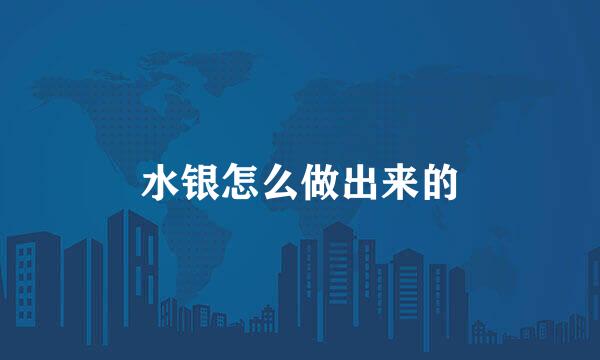 水银怎么做出来的