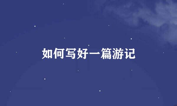 如何写好一篇游记