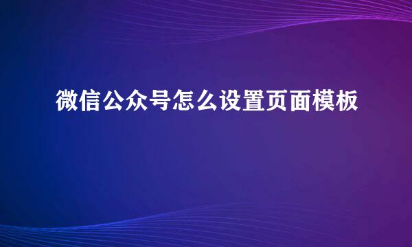 微信公众号怎么设置页面模板