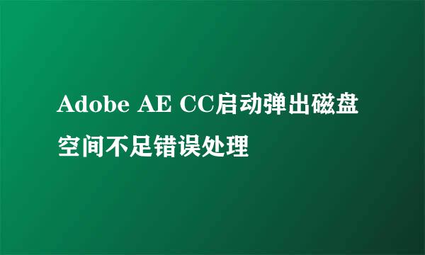 Adobe AE CC启动弹出磁盘空间不足错误处理