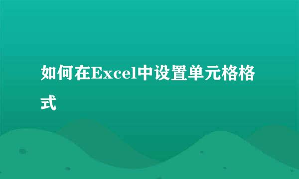 如何在Excel中设置单元格格式