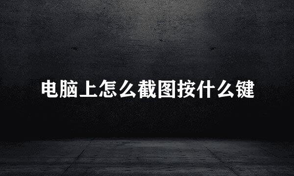 电脑上怎么截图按什么键