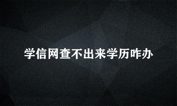 学信网查不出来学历咋办