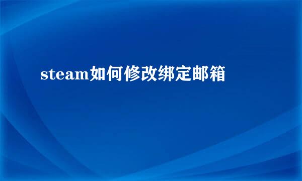 steam如何修改绑定邮箱