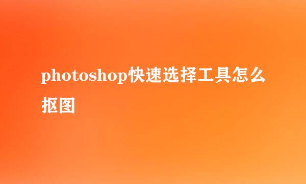 photoshop快速选择工具怎么抠图