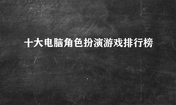 十大电脑角色扮演游戏排行榜