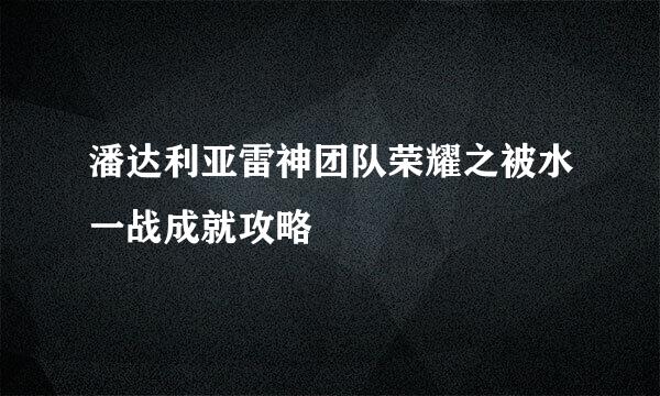 潘达利亚雷神团队荣耀之被水一战成就攻略