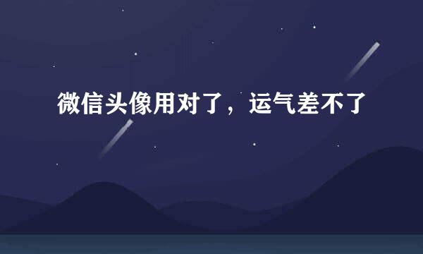 微信头像用对了，运气差不了