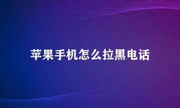 苹果手机怎么拉黑电话