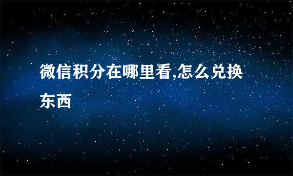 微信积分在哪里看,怎么兑换东西