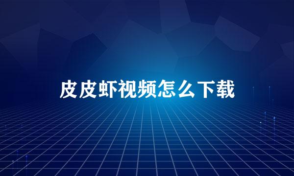 皮皮虾视频怎么下载