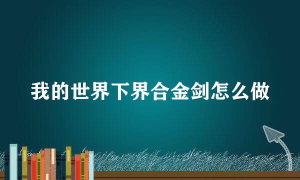 我的世界下界合金剑怎么做