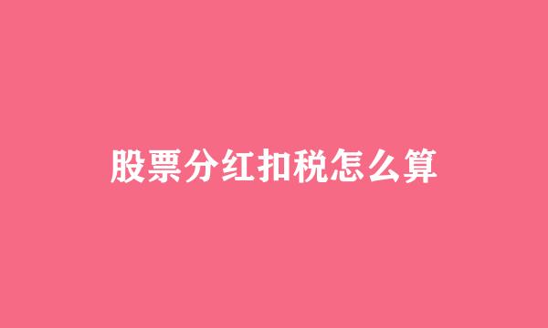 股票分红扣税怎么算