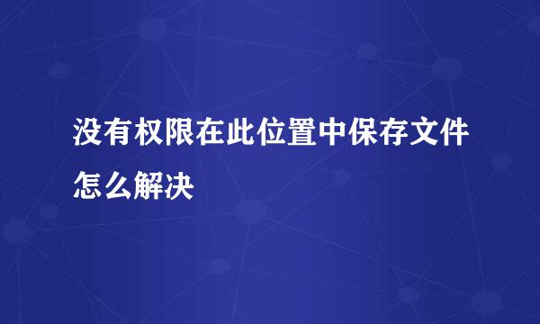 没有权限在此位置中保存文件怎么解决﻿