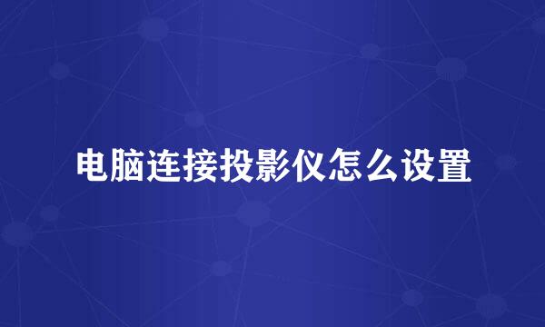 电脑连接投影仪怎么设置