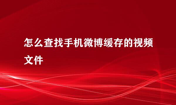 怎么查找手机微博缓存的视频文件