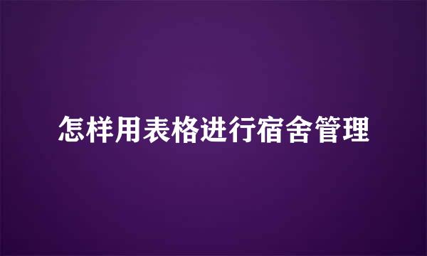 怎样用表格进行宿舍管理