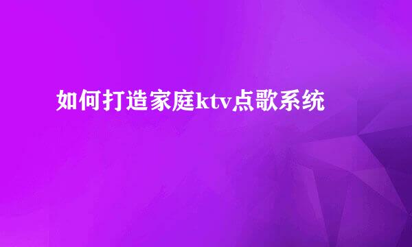 如何打造家庭ktv点歌系统