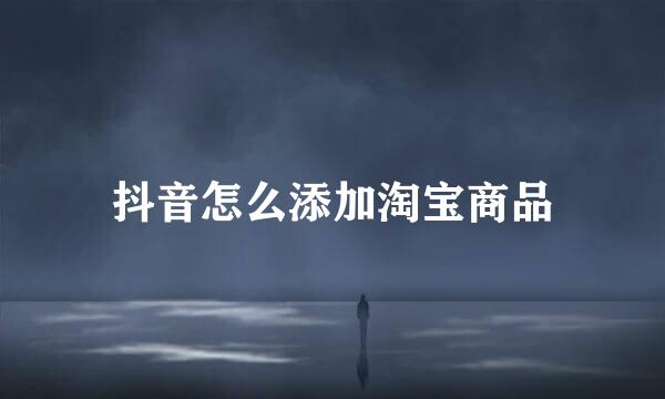 抖音怎么添加淘宝商品