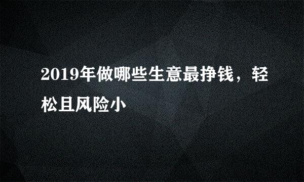 2019年做哪些生意最挣钱，轻松且风险小