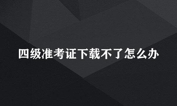 四级准考证下载不了怎么办