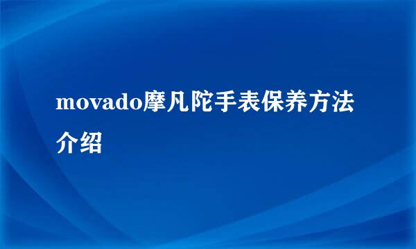 movado摩凡陀手表保养方法介绍
