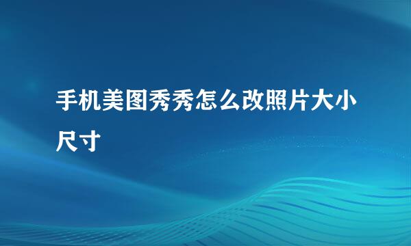 手机美图秀秀怎么改照片大小尺寸