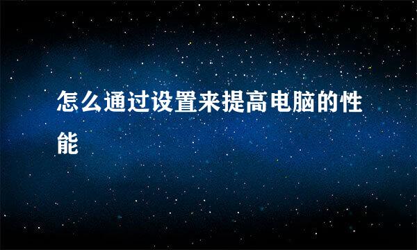 怎么通过设置来提高电脑的性能