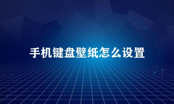 手机键盘壁纸怎么设置
