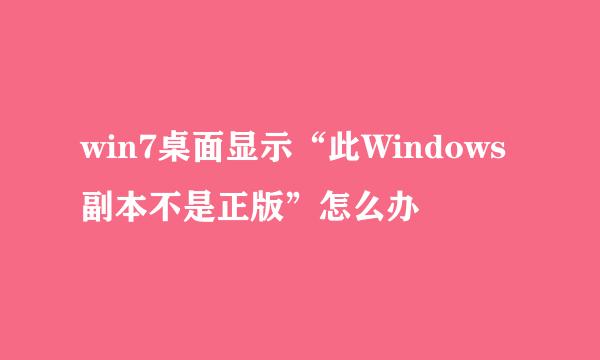 win7桌面显示“此Windows副本不是正版”怎么办