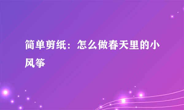 简单剪纸：怎么做春天里的小风筝