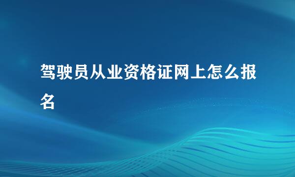 驾驶员从业资格证网上怎么报名