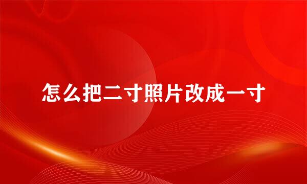 怎么把二寸照片改成一寸