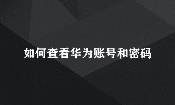 如何查看华为账号和密码