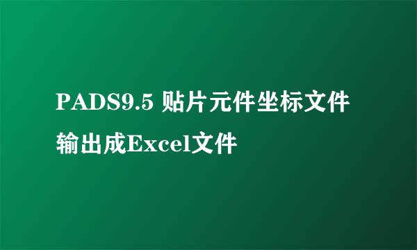 PADS9.5 贴片元件坐标文件输出成Excel文件