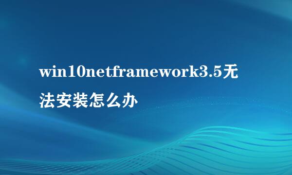 win10netframework3.5无法安装怎么办
