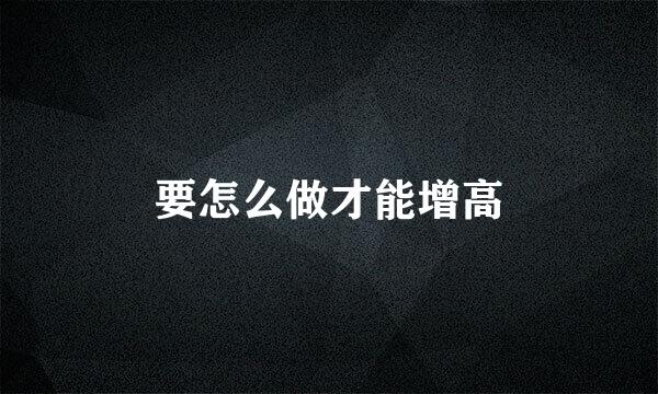 要怎么做才能增高