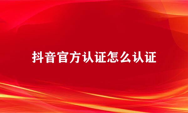 抖音官方认证怎么认证