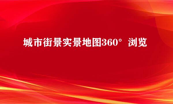 城市街景实景地图360°浏览