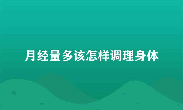 月经量多该怎样调理身体