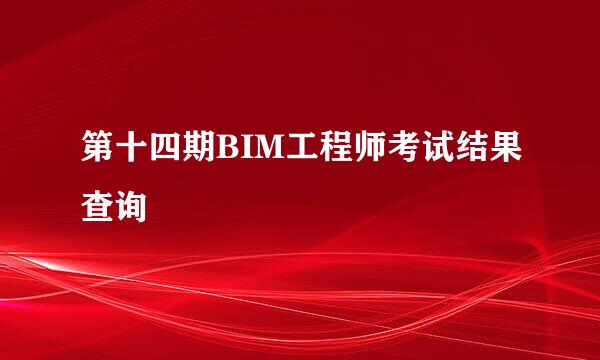 第十四期BIM工程师考试结果查询